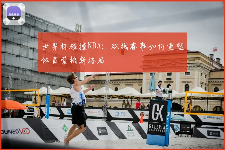世界杯碰撞NBA：双线赛事如何重塑体育营销新格局
