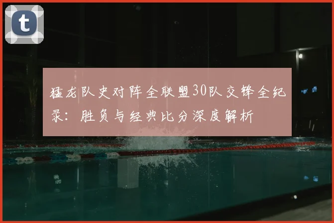 猛龙队史对阵全联盟30队交锋全纪录:胜负与经典比分深度解析