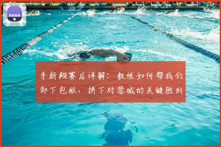李新翔赛后详解：教练如何帮我们卸下包袱，拼下对蓉城的关键胜利